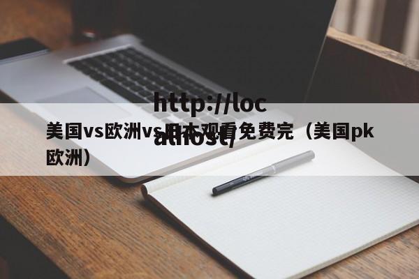 美国vs欧洲vs日本观看免费完（美国pk欧洲）
