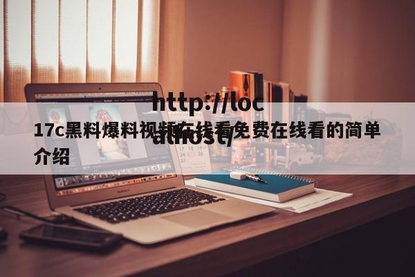 17c黑料爆料视频在线看免费在线看的简单介绍