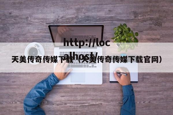 天美传奇传媒下载（天美传奇传媒下载官网）