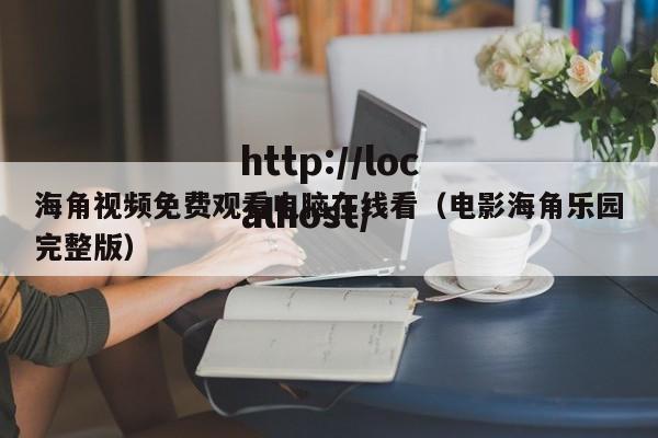 海角视频免费观看电脑在线看（电影海角乐园完整版）